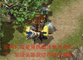 如何打造最强热血传奇武器补丁?顶级装备获取攻略全解析 如何打造最强热血传奇武器补丁?顶级装备获取攻略全解析