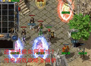 遗忘技能如何重拾?传奇游戏攻略全解析 遗忘技能如何重拾?传奇游戏攻略全解析