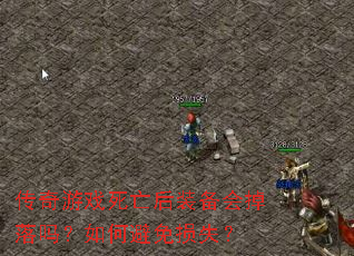 传奇游戏死亡后装备会掉落吗?如何避免损失? 传奇游戏死亡后装备会掉落吗?如何避免损失?