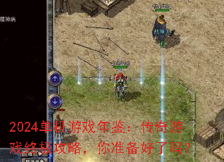 2024单机游戏年鉴:传奇游戏终极攻略,你准备好了吗? 2024单机游戏年鉴:传奇游戏终极攻略,你准备好了吗?