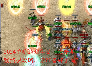 2024单机游戏年鉴:传奇游戏终极攻略,你准备好了吗? 2024单机游戏年鉴:传奇游戏终极攻略,你准备好了吗?