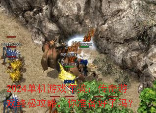 2024单机游戏年鉴:传奇游戏终极攻略,你准备好了吗? 2024单机游戏年鉴:传奇游戏终极攻略,你准备好了吗?