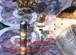 大庆逐鹿中原传奇创始人如何快速提升战力? 大庆逐鹿中原传奇创始人如何快速提升战力?