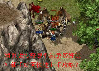 网页版传奇哪个纯免费好玩?新手如何快速上手攻略? 网页版传奇哪个纯免费好玩?新手如何快速上手攻略?