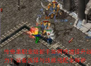 传奇单职业版新手如何快速提升战力?装备选择与技能搭配全解析 传奇单职业版新手如何快速提升战力?装备选择与技能搭配全解析
