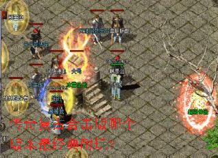 传奇复古合击版哪个版本最经典耐玩? 传奇复古合击版哪个版本最经典耐玩?