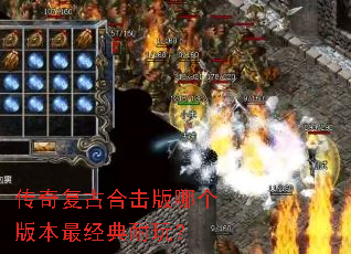 传奇复古合击版哪个版本最经典耐玩? 传奇复古合击版哪个版本最经典耐玩?