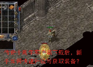 传奇十周年客户端下载后,新手如何快速升级与获取装备? 传奇十周年客户端下载后,新手如何快速升级与获取装备?