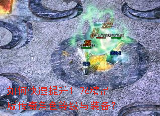 如何快速提升1.76精品版传奇角色等级与装备? 如何快速提升1.76精品版传奇角色等级与装备?