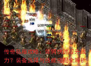 传奇私服攻略:如何快速提升战力?装备选择与技能搭配全解析 传奇私服攻略:如何快速提升战力?装备选择与技能搭配全解析