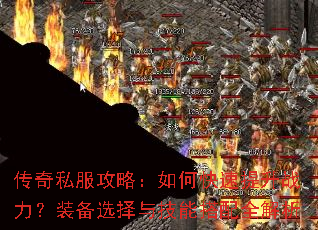 传奇私服攻略:如何快速提升战力?装备选择与技能搭配全解析 传奇私服攻略:如何快速提升战力?装备选择与技能搭配全解析