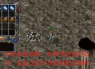 传奇私服攻略:如何快速提升战力?装备选择与技能搭配全解析 传奇私服攻略:如何快速提升战力?装备选择与技能搭配全解析