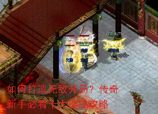 如何打造无敌开局?传奇新手必看十大速成攻略 如何打造无敌开局?传奇新手必看十大速成攻略