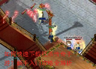 如何快速下载狂杀传奇手游?新手入门攻略全解析 如何快速下载狂杀传奇手游?新手入门攻略全解析