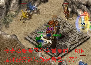 传奇私服合区名字重复时,如何选择服务器与解决角色冲突? 传奇私服合区名字重复时,如何选择服务器与解决角色冲突?
