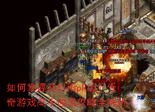 如何掌握及时雨pk版?传奇游戏高手速成攻略全解析 如何掌握及时雨pk版?传奇游戏高手速成攻略全解析