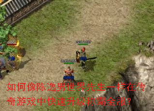 如何像陈逸男世界先生一样在传奇游戏中快速升级称霸全服? 如何像陈逸男世界先生一样在传奇游戏中快速升级称霸全服?