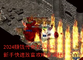 2024赚钱传奇怎么玩?新手快速致富攻略全揭秘? 2024赚钱传奇怎么玩?新手快速致富攻略全揭秘?