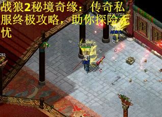 战狼2秘境奇缘：传奇私服终极攻略，助你探险无忧